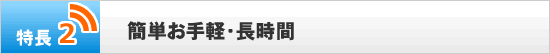 特長2 簡単お手軽・長時間