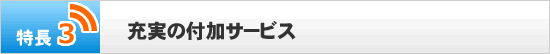 特長3 充実の付加サービス